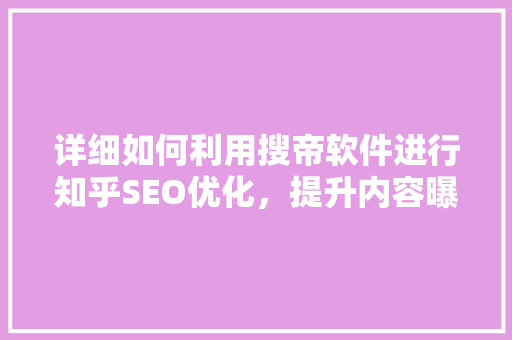 详细如何利用搜帝软件进行知乎SEO优化，提升内容曝光率