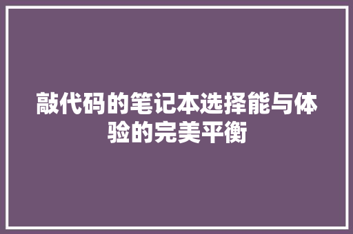 敲代码的笔记本选择能与体验的完美平衡