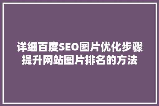 详细百度SEO图片优化步骤提升网站图片排名的方法