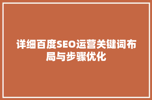 详细百度SEO运营关键词布局与步骤优化