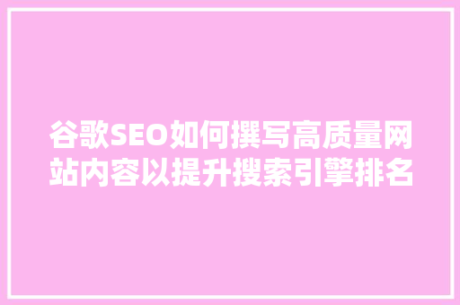 谷歌SEO如何撰写高质量网站内容以提升搜索引擎排名