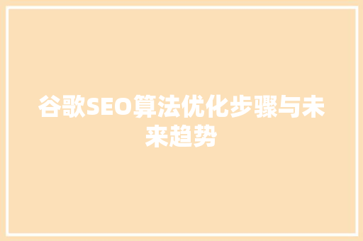 谷歌SEO算法优化步骤与未来趋势