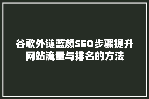 谷歌外链蓝颜SEO步骤提升网站流量与排名的方法