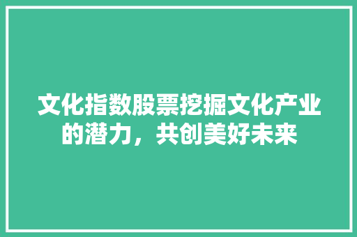 文化指数股票挖掘文化产业的潜力，共创美好未来
