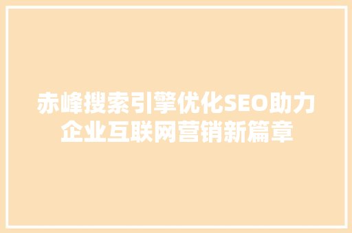 赤峰搜索引擎优化SEO助力企业互联网营销新篇章