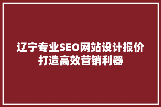 辽宁专业SEO网站设计报价打造高效营销利器