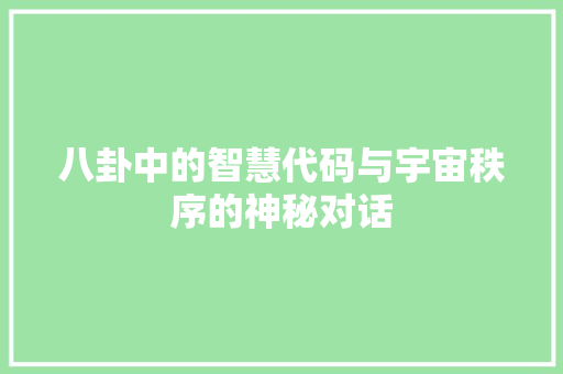 八卦中的智慧代码与宇宙秩序的神秘对话