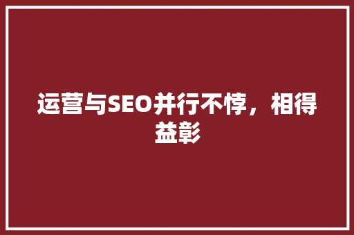 运营与SEO并行不悖，相得益彰