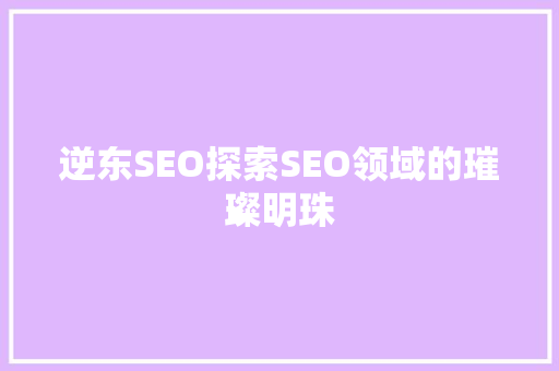 逆东SEO探索SEO领域的璀璨明珠