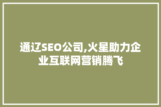 通辽SEO公司,火星助力企业互联网营销腾飞