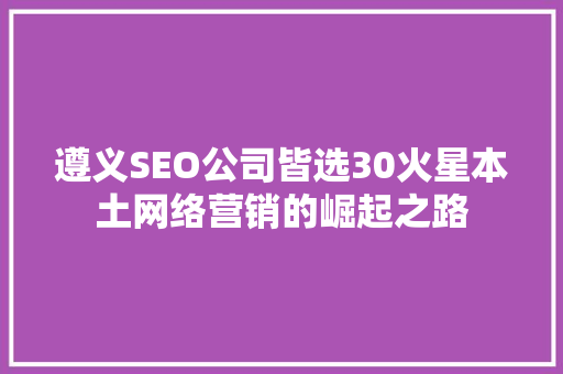 遵义SEO公司皆选30火星本土网络营销的崛起之路
