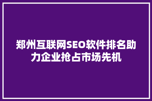 郑州互联网SEO软件排名助力企业抢占市场先机