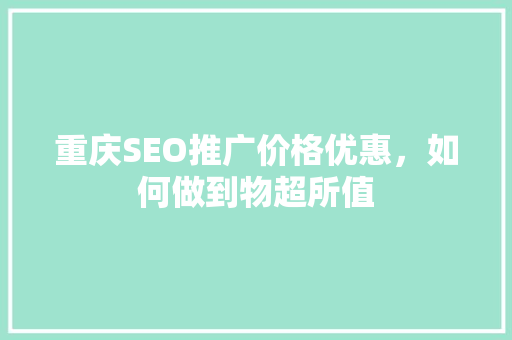 重庆SEO推广价格优惠，如何做到物超所值