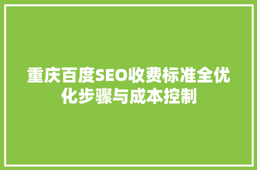 重庆百度SEO收费标准全优化步骤与成本控制