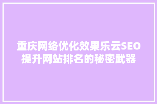 重庆网络优化效果乐云SEO提升网站排名的秘密武器