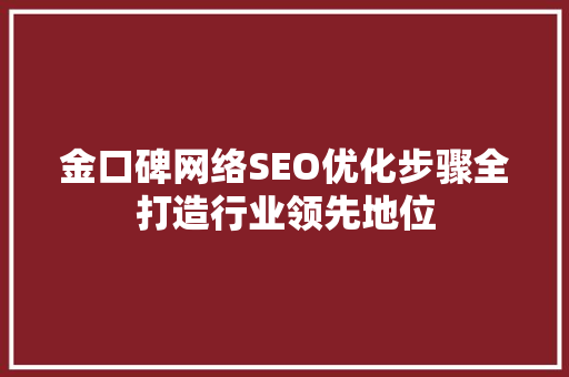 金口碑网络SEO优化步骤全打造行业领先地位
