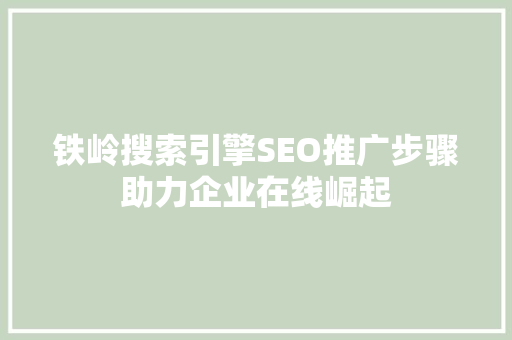 铁岭搜索引擎SEO推广步骤助力企业在线崛起