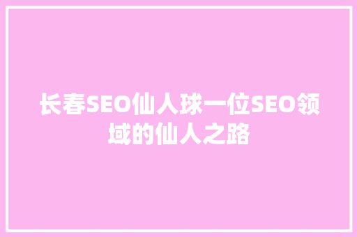 长春SEO仙人球一位SEO领域的仙人之路