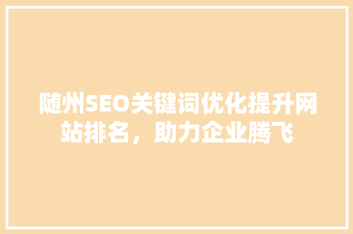 随州SEO关键词优化提升网站排名，助力企业腾飞