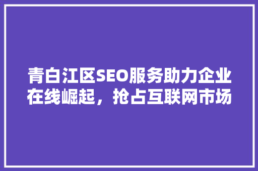 青白江区SEO服务助力企业在线崛起，抢占互联网市场先机