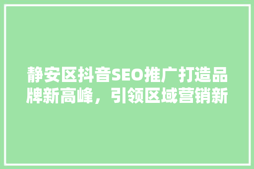 静安区抖音SEO推广打造品牌新高峰，引领区域营销新潮流