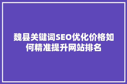魏县关键词SEO优化价格如何精准提升网站排名