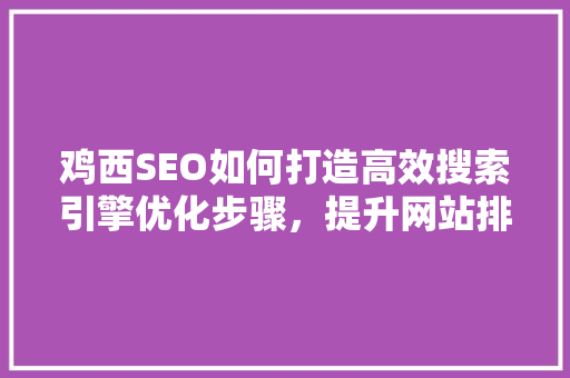 鸡西SEO如何打造高效搜索引擎优化步骤，提升网站排名