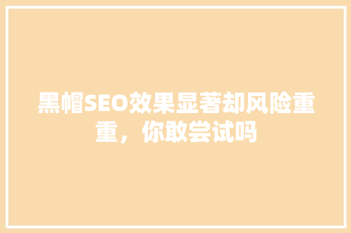 黑帽SEO效果显著却风险重重，你敢尝试吗