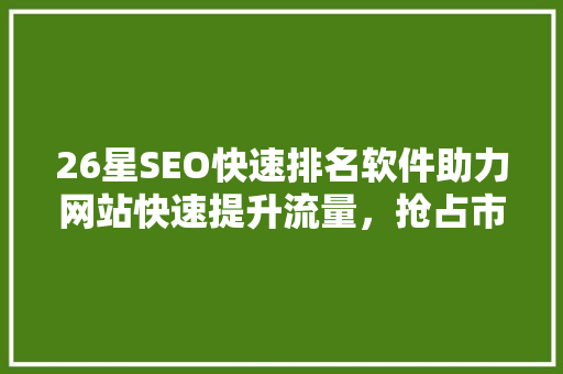 26星SEO快速排名软件助力网站快速提升流量，抢占市场先机