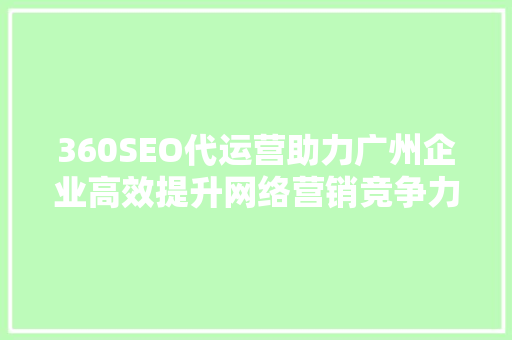 360SEO代运营助力广州企业高效提升网络营销竞争力