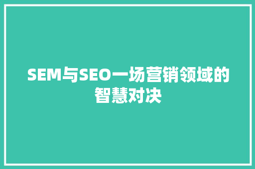 SEM与SEO一场营销领域的智慧对决