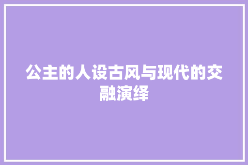 公主的人设古风与现代的交融演绎