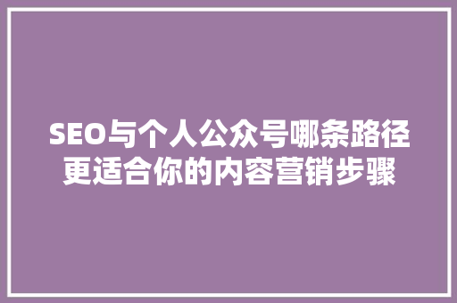 SEO与个人公众号哪条路径更适合你的内容营销步骤