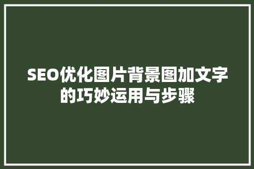 SEO优化图片背景图加文字的巧妙运用与步骤