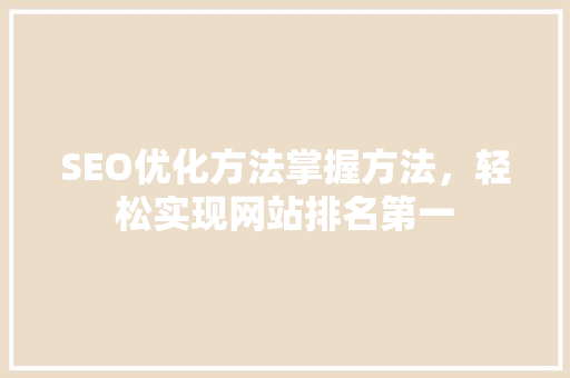 SEO优化方法掌握方法，轻松实现网站排名第一