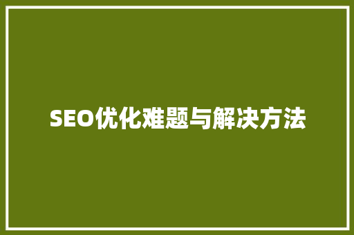 SEO优化难题与解决方法