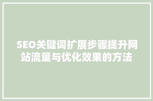 SEO关键词扩展步骤提升网站流量与优化效果的方法