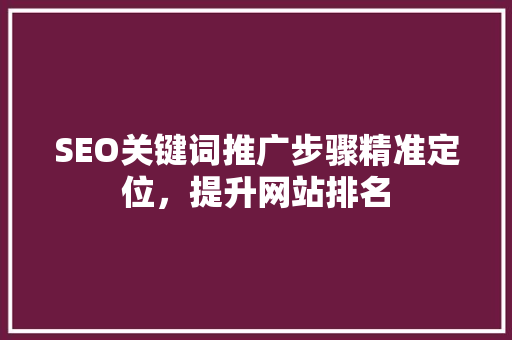 SEO关键词推广步骤精准定位，提升网站排名