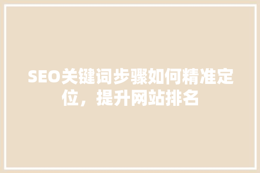 SEO关键词步骤如何精准定位，提升网站排名