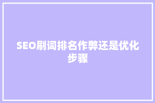 SEO刷词排名作弊还是优化步骤