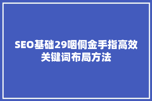 SEO基础29咽侗金手指高效关键词布局方法