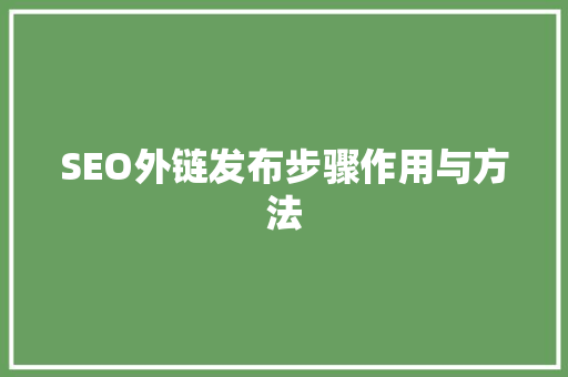 SEO外链发布步骤作用与方法