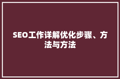 SEO工作详解优化步骤、方法与方法