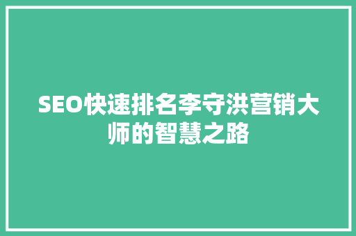 SEO快速排名李守洪营销大师的智慧之路