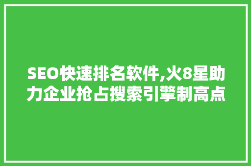 SEO快速排名软件,火8星助力企业抢占搜索引擎制高点