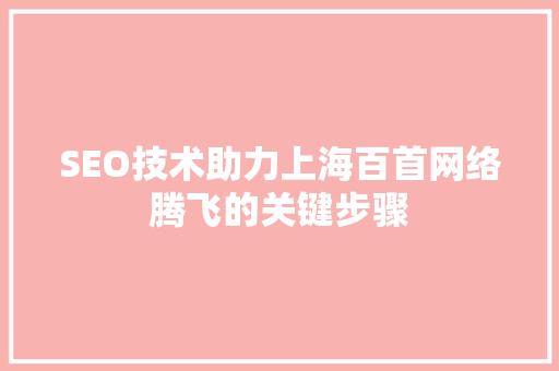 SEO技术助力上海百首网络腾飞的关键步骤
