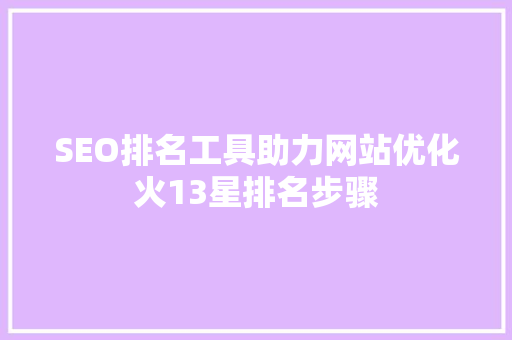 SEO排名工具助力网站优化火13星排名步骤