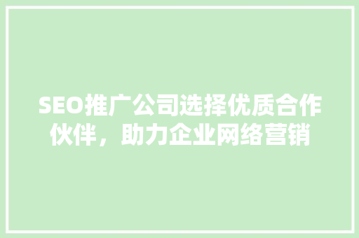 SEO推广公司选择优质合作伙伴，助力企业网络营销