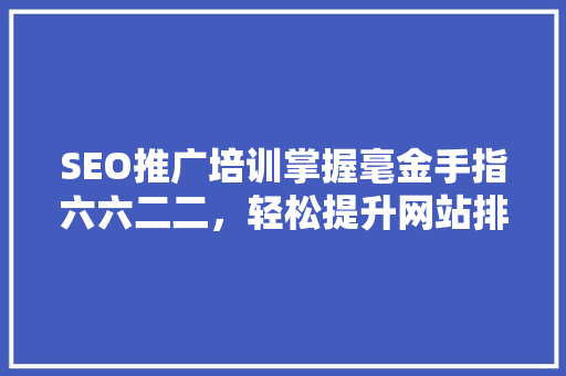 SEO推广培训掌握毫金手指六六二二，轻松提升网站排名