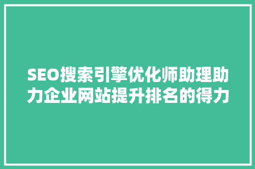 SEO搜索引擎优化师助理助力企业网站提升排名的得力助手